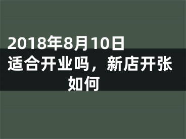 2018年8月10日适合开业吗，新店开张如何 