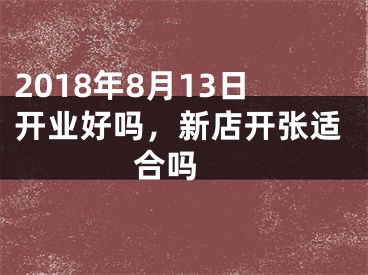 2018年8月13日开业好吗，新店开张适合吗 