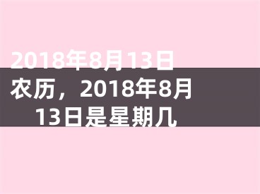 2018年8月13日农历，2018年8月13日是星期几 