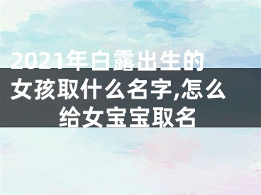 2021年白露出生的女孩取什么名字,怎么给女宝宝取名