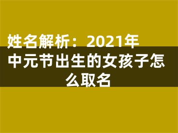 姓名解析：2021年中元节出生的女孩子怎么取名