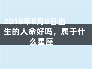 2018年8月8日出生的人命好吗，属于什么星座 