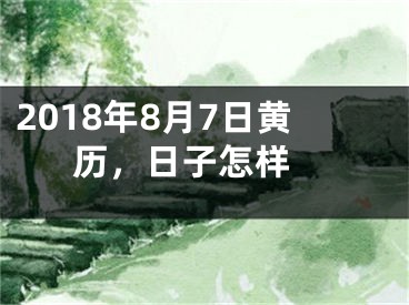 2018年8月7日黄历，日子怎样 