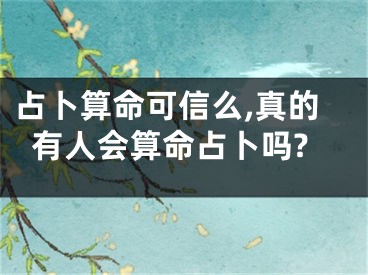 占卜算命可信么,真的有人会算命占卜吗?