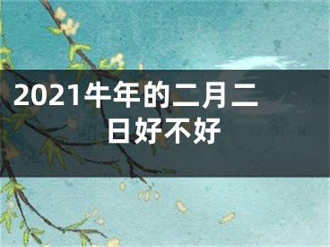 2021牛年的二月二日好不好