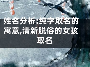 姓名分析:纯字取名的寓意,清新脱俗的女孩取名