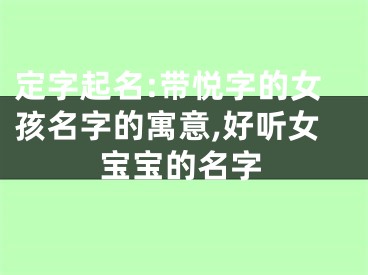 定字起名:带悦字的女孩名字的寓意,好听女宝宝的名字