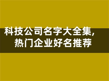 科技公司名字大全集,热门企业好名推荐