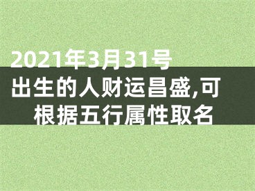 2021年3月31号出生的人财运昌盛,可根据五行属性取名