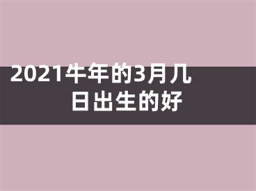 2021牛年的3月几日出生的好