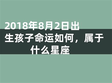 2018年8月2日出生孩子命运如何，属于什么星座 