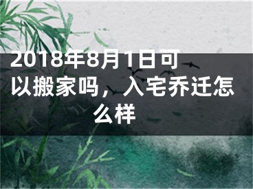 2018年8月1日可以搬家吗，入宅乔迁怎么样 