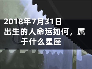 2018年7月31日出生的人命运如何，属于什么星座 