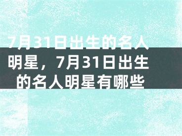 7月31日出生的名人明星，7月31日出生的名人明星有哪些 