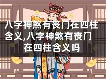 八字神煞有丧门在四柱含义,八字神煞有丧门在四柱含义吗