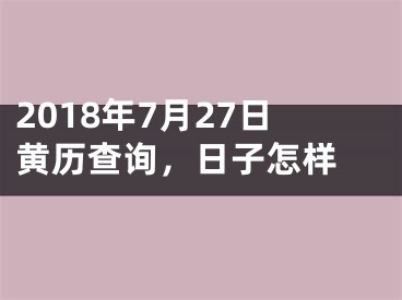 2018年7月27日黄历查询，日子怎样 