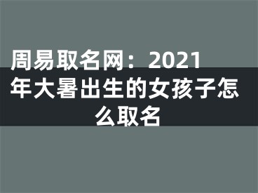 周易取名网：2021年大暑出生的女孩子怎么取名