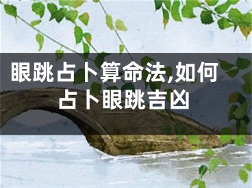 眼跳占卜算命法,如何占卜眼跳吉凶