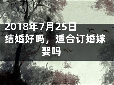 2018年7月25日结婚好吗，适合订婚嫁娶吗 