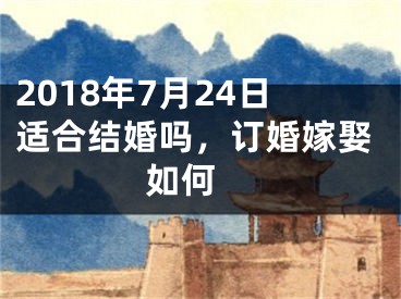 2018年7月24日适合结婚吗，订婚嫁娶如何 