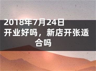 2018年7月24日开业好吗，新店开张适合吗 