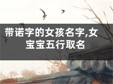 带诺字的女孩名字,女宝宝五行取名