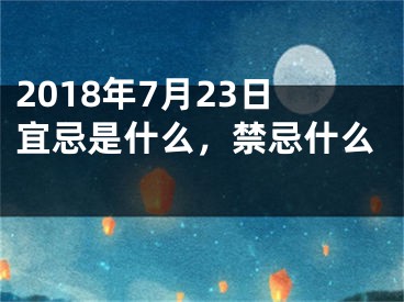 2018年7月23日宜忌是什么，禁忌什么 