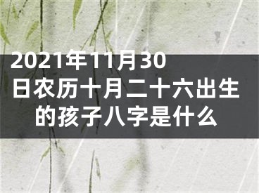 2021年11月30日农历十月二十六出生的孩子八字是什么