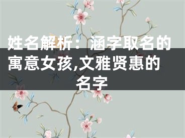 姓名解析：涵字取名的寓意女孩,文雅贤惠的名字