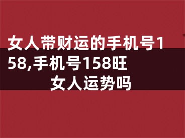 女人带财运的手机号158,手机号158旺女人运势吗