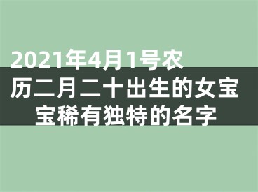 2021年4月1号农历二月二十出生的女宝宝稀有独特的名字