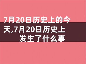 7月20日历史上的今天,7月20日历史上发生了什么事