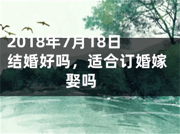 2018年7月18日结婚好吗，适合订婚嫁娶吗 