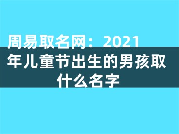 周易取名网：2021年儿童节出生的男孩取什么名字