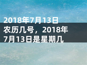 2018年7月13日农历几号，2018年7月13日是星期几 