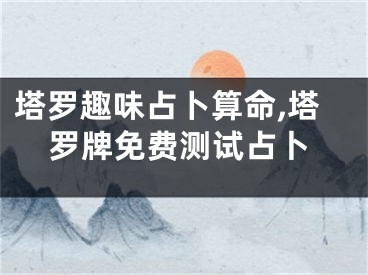 塔罗趣味占卜算命,塔罗牌免费测试占卜