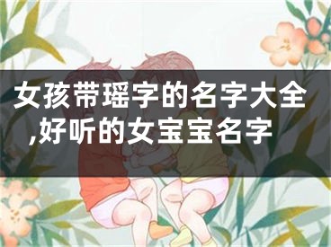 女孩带瑶字的名字大全,好听的女宝宝名字