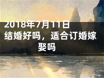 2018年7月11日结婚好吗，适合订婚嫁娶吗 