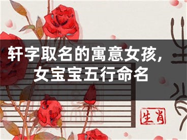 轩字取名的寓意女孩,女宝宝五行命名