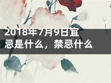 2018年7月9日宜忌是什么，禁忌什么 