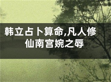 韩立占卜算命,凡人修仙南宫婉之辱