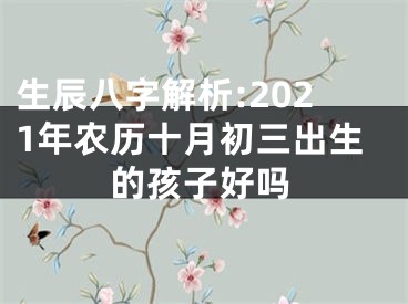 生辰八字解析:2021年农历十月初三出生的孩子好吗