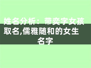 姓名分析：带奕字女孩取名,儒雅随和的女生名字