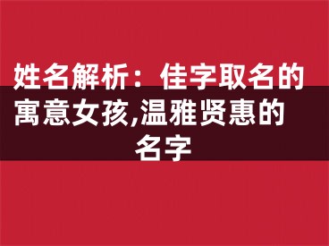 姓名解析：佳字取名的寓意女孩,温雅贤惠的名字