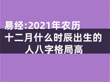 易经:2021年农历十二月什么时辰出生的人八字格局高