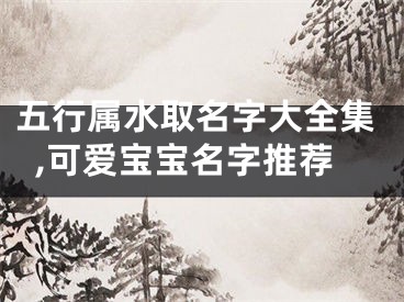 五行属水取名字大全集,可爱宝宝名字推荐