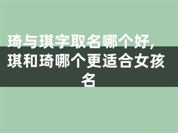 琦与琪字取名哪个好,琪和琦哪个更适合女孩名