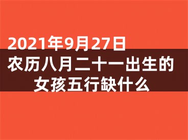 2021年9月27日农历八月二十一出生的女孩五行缺什么