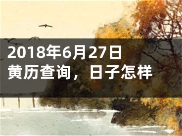 2018年6月27日黄历查询，日子怎样 