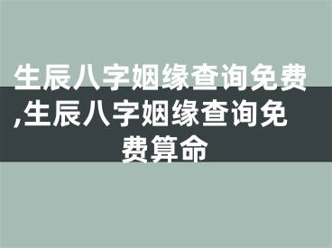 生辰八字姻缘查询免费,生辰八字姻缘查询免费算命